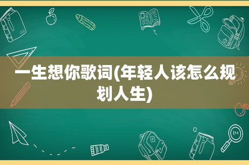 一生想你歌词(年轻人该怎么规划人生)