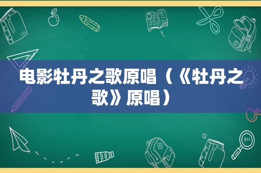 电影牡丹之歌原唱（《牡丹之歌》原唱）