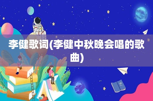 李健歌词(李健中秋晚会唱的歌曲)