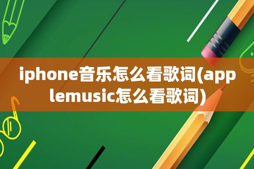 iphone音乐怎么看歌词(applemusic怎么看歌词)