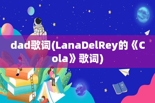 dad歌词(LanaDelRey的《Cola》歌词)