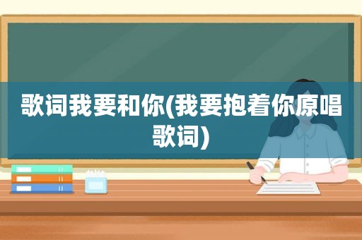 歌词我要和你(我要抱着你原唱歌词)