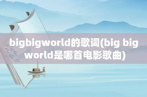 bigbigworld的歌词(big big world是哪首电影歌曲)