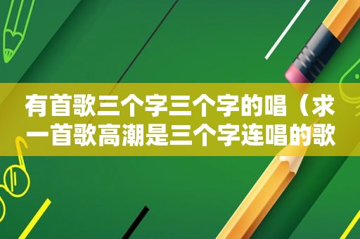 有首歌三个字三个字的唱（求一首歌 *** 是三个字连唱的歌词）