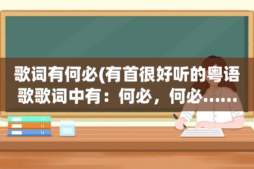 歌词有何必(有首很好听的粤语歌歌词中有：何必，何必……歌名叫什么)