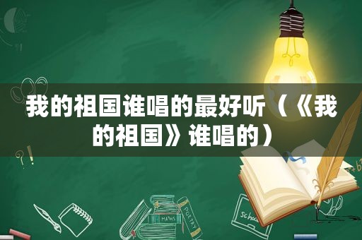 我的祖国谁唱的最好听（《我的祖国》谁唱的）