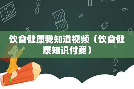 饮食健康我知道视频（饮食健康知识付费）