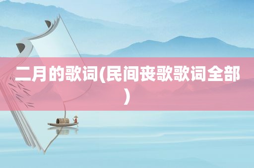 二月的歌词(民间丧歌歌词全部)