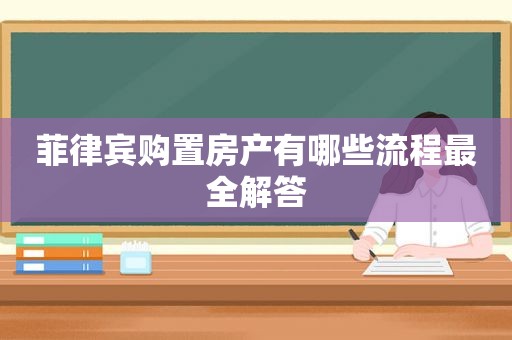 菲律宾购置房产有哪些流程最全解答