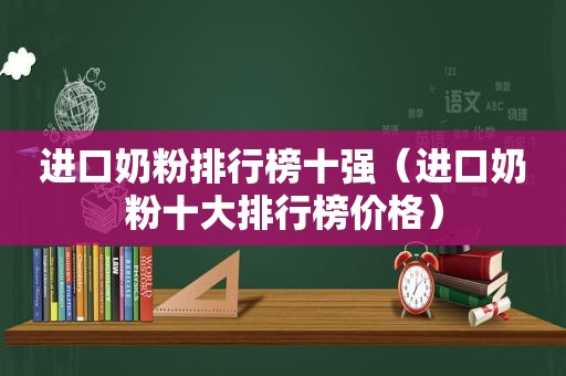 进口奶粉排行榜十强（进口奶粉十大排行榜价格）