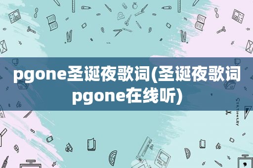 pgone圣诞夜歌词(圣诞夜歌词pgone在线听)