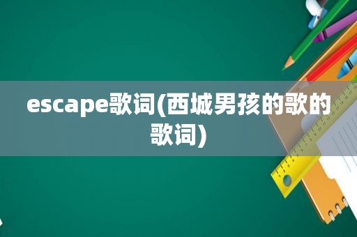 escape歌词(西城男孩的歌的歌词)