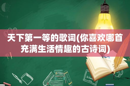 天下第一等的歌词(你喜欢哪首充满生活情趣的古诗词)