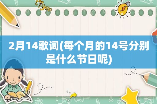 2月14歌词(每个月的14号分别是什么节日呢)