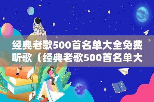 经典老歌500首名单大全免费听歌（经典老歌500首名单大全免费听）