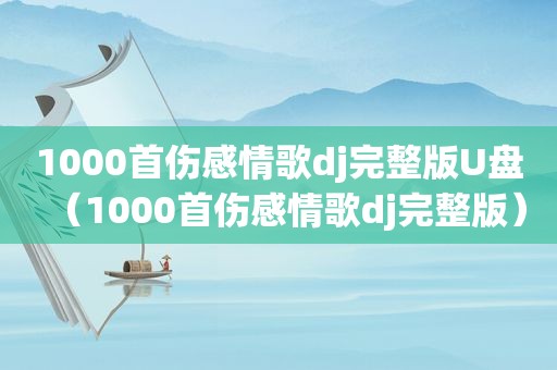 1000首伤感情歌dj完整版U盘（1000首伤感情歌dj完整版）