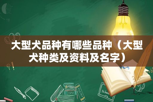 大型犬品种有哪些品种（大型犬种类及资料及名字）