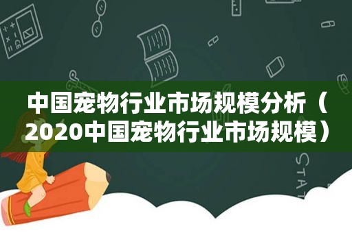 中国宠物行业市场规模分析（2020中国宠物行业市场规模）