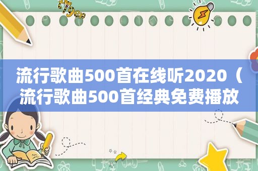 流行歌曲500首在线听2020（流行歌曲500首经典免费播放）