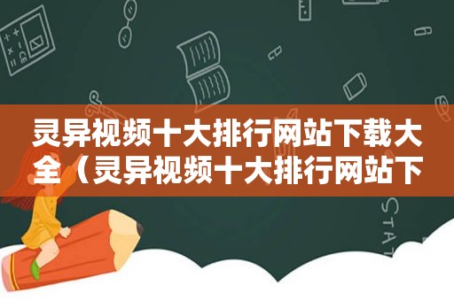 灵异视频十大排行网站下载大全（灵异视频十大排行网站下载）