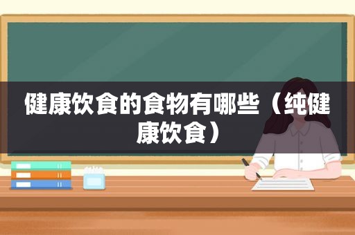 健康饮食的食物有哪些（纯健康饮食）
