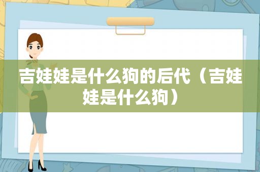 吉娃娃是什么狗的后代（吉娃娃是什么狗）