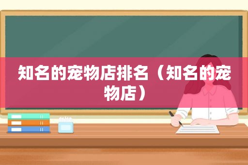 知名的宠物店排名（知名的宠物店）