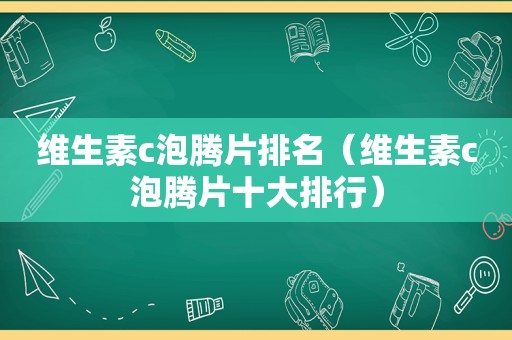 维生素c泡腾片排名（维生素c泡腾片十大排行）