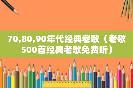 70,80,90年代经典老歌（老歌500首经典老歌免费听）