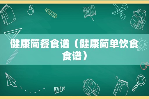 健康简餐食谱（健康简单饮食食谱）