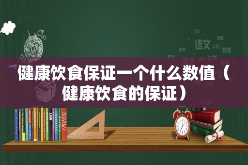 健康饮食保证一个什么数值（健康饮食的保证）