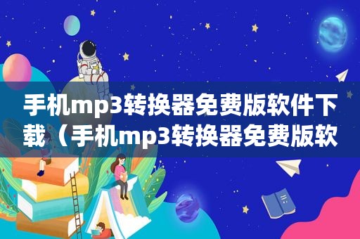 手机mp3转换器免费版软件下载（手机mp3转换器免费版软件）