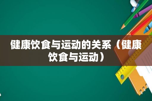 健康饮食与运动的关系（健康饮食与运动）