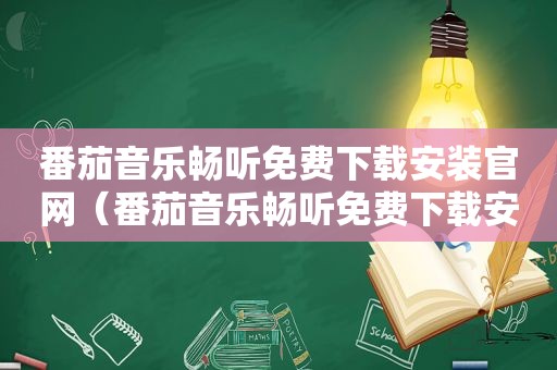 番茄音乐畅听免费下载安装官网（番茄音乐畅听免费下载安装）