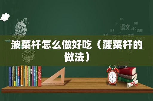 波菜杆怎么做好吃（ *** 杆的做法）