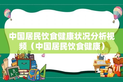 中国居民饮食健康状况分析视频（中国居民饮食健康）