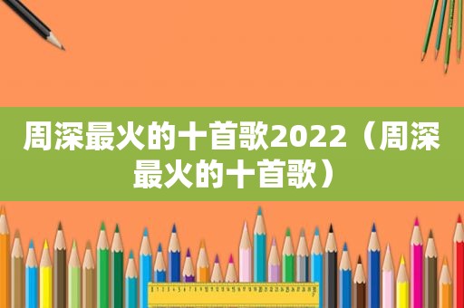 周深最火的十首歌2022（周深最火的十首歌）