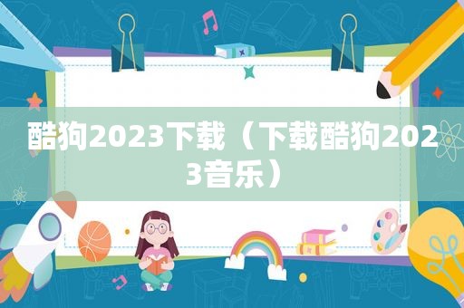 酷狗2023下载（下载酷狗2023音乐）