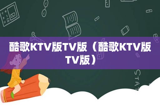 酷歌KTV版TV版（酷歌KTV版TV版）