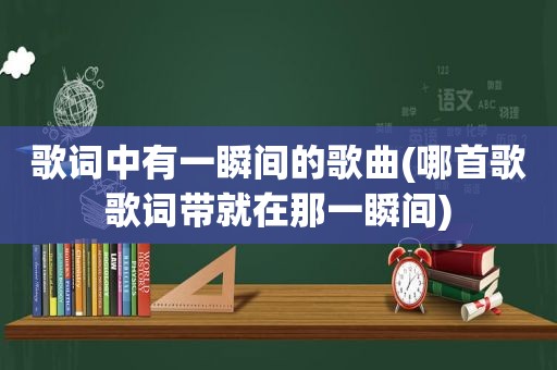 歌词中有一瞬间的歌曲(哪首歌歌词带就在那一瞬间)