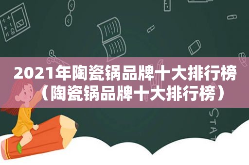 2021年陶瓷锅品牌十大排行榜（陶瓷锅品牌十大排行榜）