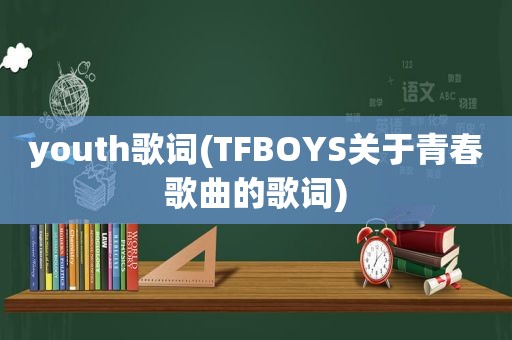 youth歌词(TFBOYS关于青春歌曲的歌词)