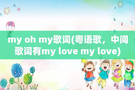 my oh my歌词(粤语歌，中间歌词有my love my love)