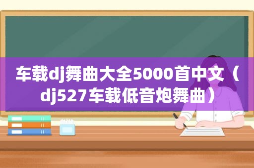 车载dj舞曲大全5000首中文（dj527车载低音炮舞曲）