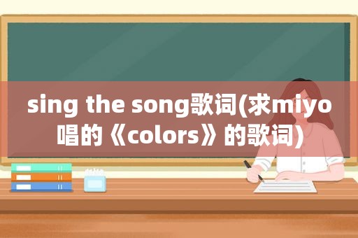 sing the song歌词(求miyo唱的《colors》的歌词)