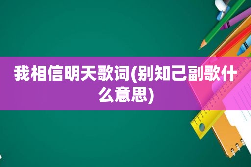 我相信明天歌词(别知己副歌什么意思)