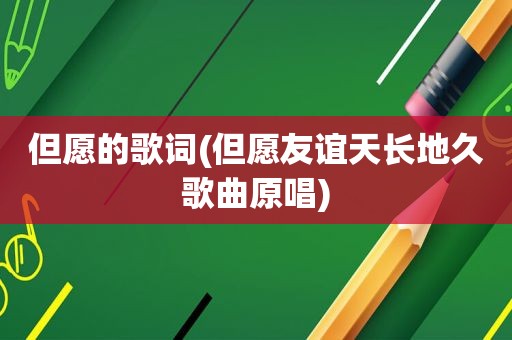 但愿的歌词(但愿友谊天长地久歌曲原唱)