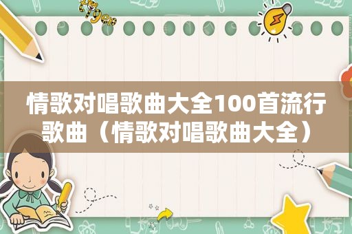 情歌对唱歌曲大全100首流行歌曲（情歌对唱歌曲大全）