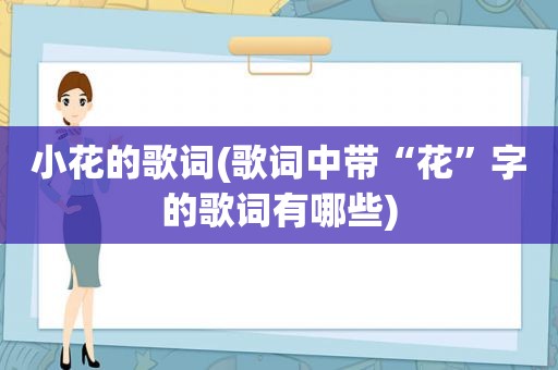 小花的歌词(歌词中带“花”字的歌词有哪些)