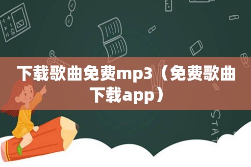 下载歌曲免费mp3（免费歌曲下载app）